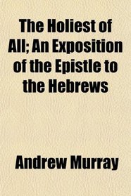 The Holiest of All; An Exposition of the Epistle to the Hebrews