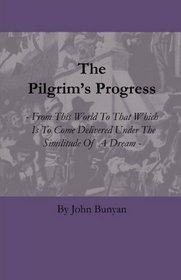 The Pilgrim's Progress - From This World To That Which Is To Come Delivered Under The Similitude Of A Dream