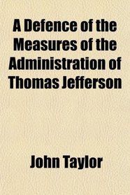 A Defence of the Measures of the Administration of Thomas Jefferson