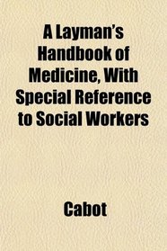 A Layman's Handbook of Medicine, With Special Reference to Social Workers