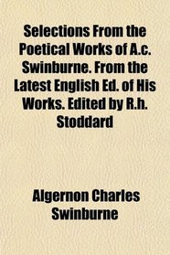 Selections From the Poetical Works of A.c. Swinburne. From the Latest English Ed. of His Works. Edited by R.h. Stoddard