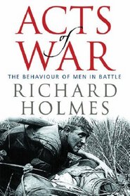 Acts of War: The Behaviour of Men in Battle
