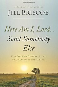 Here Am I, Lord...Send Somebody Else: How God Uses Ordinary People to Do Extraordinary Things