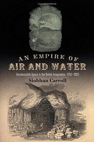 An Empire of Air and Water: Uncolonizable Space in the British Imagination, 1750-1850
