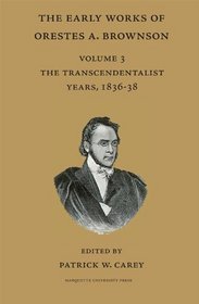 The Early Works of Orestes A. Brownson: The Transcendentalist Years, 1836-38 (Marquette Studies in Theology, #23.)