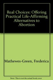Real Choices: Offering Practical Life-Affirming Alternatives to Abortion