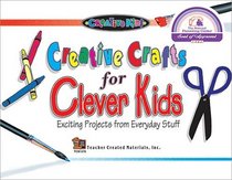 Creative Crafts for Clever Kids: Exciting Projects from Everyday Stuff