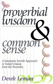 Proverbial Wisdom & Common Sense: A Messianic Jewish Approach to Today's Issues from the Proverbs