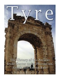 Tyre: The History of the Ancient Trade Center under Phoenician, Greek, and Roman Rule