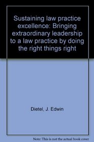 Sustaining law practice excellence: Bringing extraordinary leadership to a law practice by doing the right things right