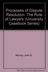 Processes of Dispute Resolution: The Role of Lawyers (University Casebook Series)