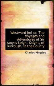 Westward ho! or, The Voyages and Adventures of Sir Amyas Leigh, Knight, of Burrough, in the County