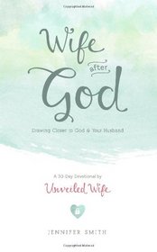 Wife After God: Drawing Closer To God & Your Husband - A 30 Day Marriage Devotional For Wives