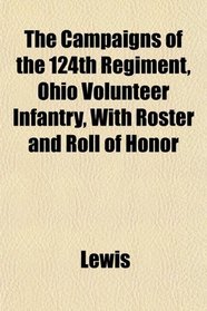 The Campaigns of the 124th Regiment, Ohio Volunteer Infantry, With Roster and Roll of Honor