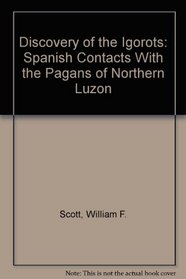 Discovery of the Igorots: Spanish Contacts With the Pagans of Northern Luzon