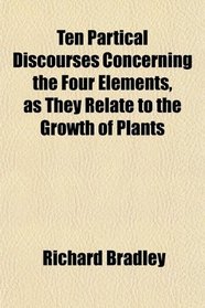 Ten Partical Discourses Concerning the Four Elements, as They Relate to the Growth of Plants