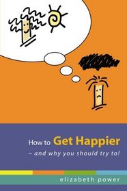 How to Get Happier-and Why You Should Try To!