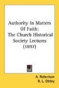 Authority In Matters Of Faith: The Church Historical Society Lectures (1897)