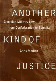 Another Kind of Justice: Canadian Military Law from Confederation to Somalia
