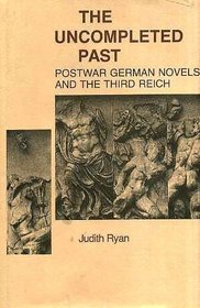 The uncompleted past: Postwar German novels and the Third Reich