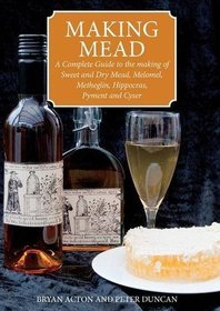 Making Mead: A Complete Guide to the Making of Sweet & Dry Mead, Melomel, Metheglin, Hippocras, Pyment & Cyser