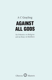 Against All Gods: Six Polemics on Religion and an Essay on Kindness