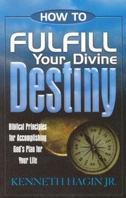 How to Fulfill Your Divine Destiny: Biblical Principles for Accomplishing God's Plan for Your Life