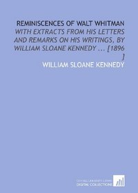 Reminiscences of Walt Whitman: With Extracts From His Letters and Remarks on His Writings, by William Sloane Kennedy ... [1896 ]