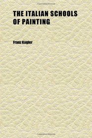 The Italian Schools of Painting (Volume 1); Based on the Handbook of Kugler