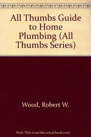 All Thumbs Guide to Home Plumbing (The All Thumbs Series)