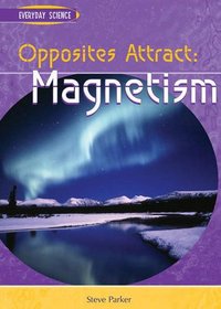 Opposites Attract: Magnetism (Everyday Science): Magnetism (Everyday Science)