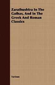 Zarathushtra In The Gathas, And In The Greek And Roman Classics