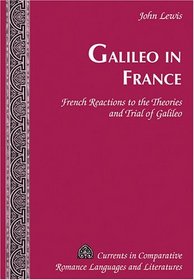 Galileo in France: French Reactions to the Theories and Trial of Galileo (Currents in Comparative Romance Languages and Literatures)