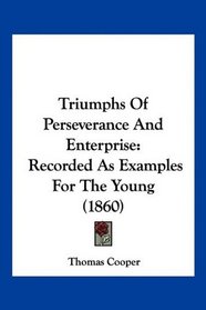 Triumphs Of Perseverance And Enterprise: Recorded As Examples For The Young (1860)