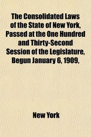 The Consolidated Laws of the State of New York, Passed at the One Hundred and Thirty-Second Session of the Legislature, Begun January 6, 1909,
