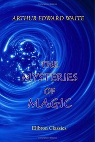 The Mysteries of Magic: A Digest of the Writings of liphas Lvi. With biographical and critical essay
