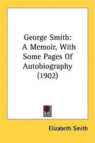 George Smith: A Memoir, With Some Pages Of Autobiography (1902)