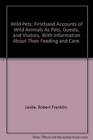 Wild Pets: Firsthand Accounts of Wild Animals As Pets, Guests, and Visitors, With Information About Their Feeding and Care.