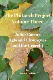 The Plutarch Project Volume Three: Julius Caesar, Agis and Cleomenes, and the Gracchi (Volume 3)