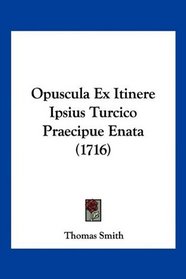 Opuscula Ex Itinere Ipsius Turcico Praecipue Enata (1716) (Latin Edition)