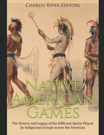 Native American Games: The History and Legacy of the Different Sports Played by Indigenous Groups across the Americas