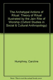 The Archetypal Actions of Ritual: A Theory of Ritual Illustrated by the Jain Rite of Worship (Oxford Studies in Social and Cultural Anthropology)