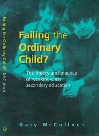Failing the Ordinary Child?: The Theory and Practice of Working-Class Secondary Education