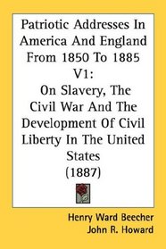 Patriotic Addresses In America And England From 1850 To 1885 V1: On Slavery, The Civil War And The Development Of Civil Liberty In The United States (1887)