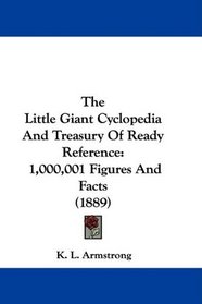 The Little Giant Cyclopedia And Treasury Of Ready Reference: 1,000,001 Figures And Facts (1889)