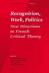 Recognition, Work, Politics (Social and Crititcal Theory, a Critical Horizons Book)
