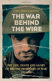 The War Behind the Wire: The Life, Death and Glory of British Prisoners of War, 1914-18