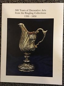 500 years of decorative arts from the Ringling collections, 1350-1850: The John and Mable Ringling Museum of Art, Sarasota, Florida, the State Art Museum of Florida, December 18, 1981-March 28, 1982