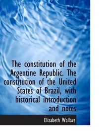 The constitution of the Argentine Republic. The constitution of the United States of Brazil, with hi