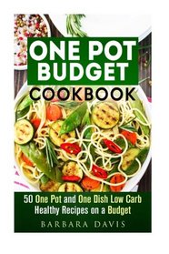 One Pot Budget Cookbook: 50 One Pot and One Dish Low Carb Healthy Recipes on a Budget (Quick and Easy Recipes & Healthy Budget Cooking)